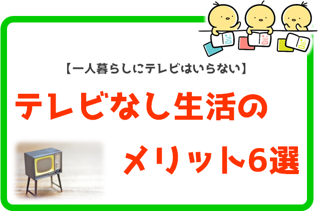 テレビなし生活のススメ 一人暮らしにテレビはいらないです したむきライフ